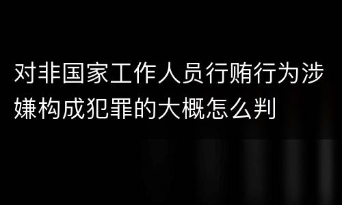 对非国家工作人员行贿行为涉嫌构成犯罪的大概怎么判