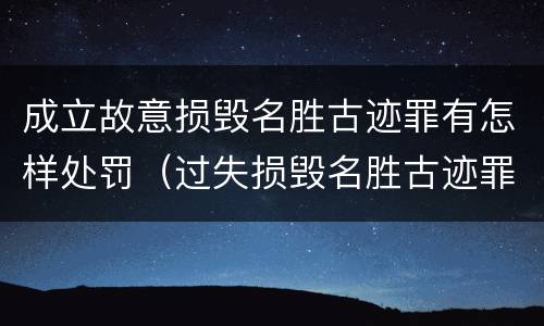 成立故意损毁名胜古迹罪有怎样处罚（过失损毁名胜古迹罪）