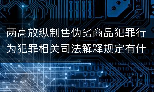 两高放纵制售伪劣商品犯罪行为犯罪相关司法解释规定有什么主要内容