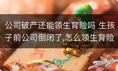 公司破产还能领生育险吗 生孩子前公司倒闭了,怎么领生育险