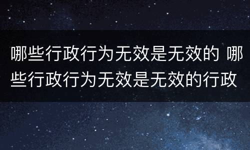 哪些行政行为无效是无效的 哪些行政行为无效是无效的行政处罚