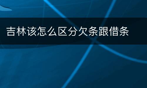吉林该怎么区分欠条跟借条