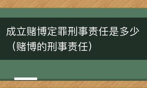 成立赌博定罪刑事责任是多少（赌博的刑事责任）