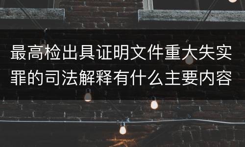 最高检出具证明文件重大失实罪的司法解释有什么主要内容