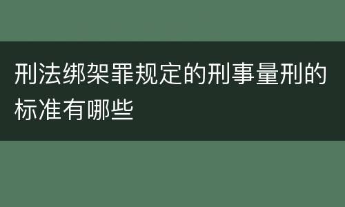 刑法绑架罪规定的刑事量刑的标准有哪些
