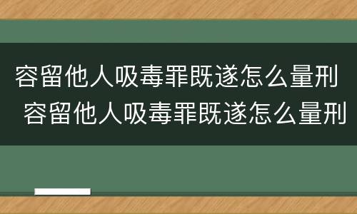 容留他人吸毒罪既遂怎么量刑 容留他人吸毒罪既遂怎么量刑的