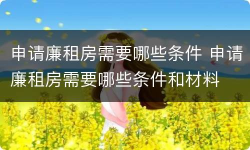 申请廉租房需要哪些条件 申请廉租房需要哪些条件和材料