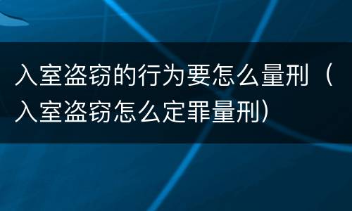 入室盗窃的行为要怎么量刑（入室盗窃怎么定罪量刑）