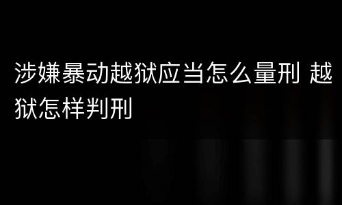 涉嫌暴动越狱应当怎么量刑 越狱怎样判刑