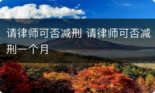 请律师可否减刑 请律师可否减刑一个月