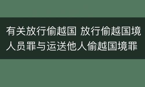 有关放行偷越国 放行偷越国境人员罪与运送他人偷越国境罪共犯