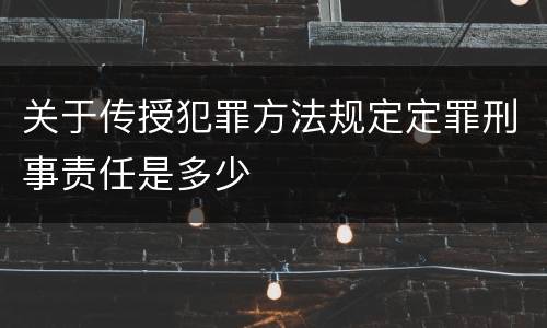 关于传授犯罪方法规定定罪刑事责任是多少
