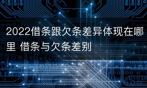 2022借条跟欠条差异体现在哪里 借条与欠条差别