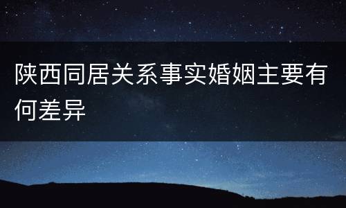 陕西同居关系事实婚姻主要有何差异