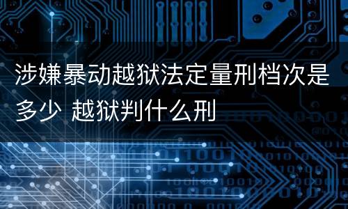 涉嫌暴动越狱法定量刑档次是多少 越狱判什么刑
