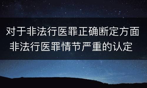 对于非法行医罪正确断定方面 非法行医罪情节严重的认定