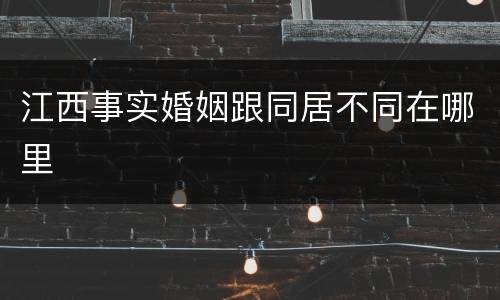 江西事实婚姻跟同居不同在哪里