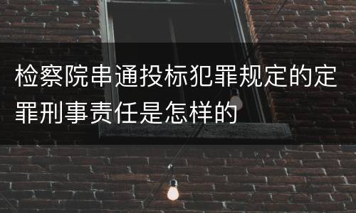 检察院串通投标犯罪规定的定罪刑事责任是怎样的