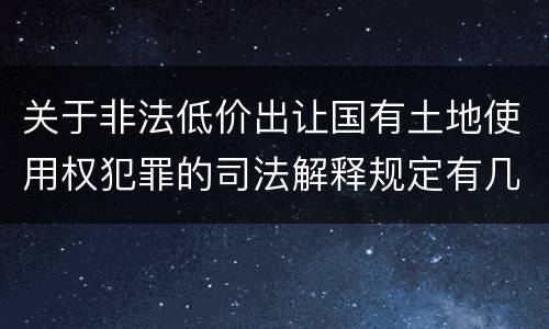 关于非法低价出让国有土地使用权犯罪的司法解释规定有几种