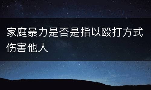 家庭暴力是否是指以殴打方式伤害他人