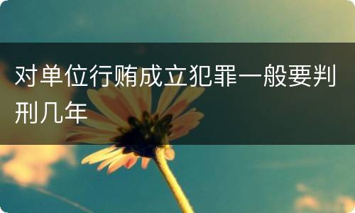对单位行贿成立犯罪一般要判刑几年