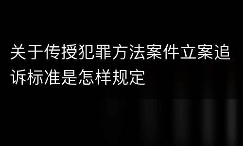 关于传授犯罪方法案件立案追诉标准是怎样规定