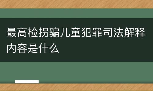 最高检拐骗儿童犯罪司法解释内容是什么