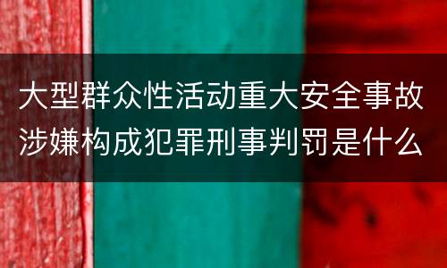 大型群众性活动重大安全事故涉嫌构成犯罪刑事判罚是什么