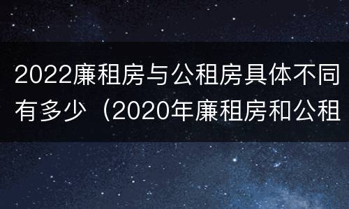 2022廉租房与公租房具体不同有多少（2020年廉租房和公租房的区别）