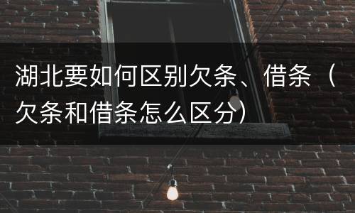 湖北要如何区别欠条、借条（欠条和借条怎么区分）