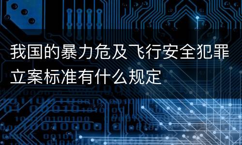 我国的暴力危及飞行安全犯罪立案标准有什么规定
