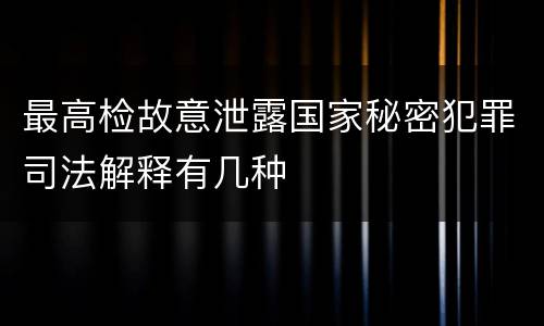 最高检故意泄露国家秘密犯罪司法解释有几种