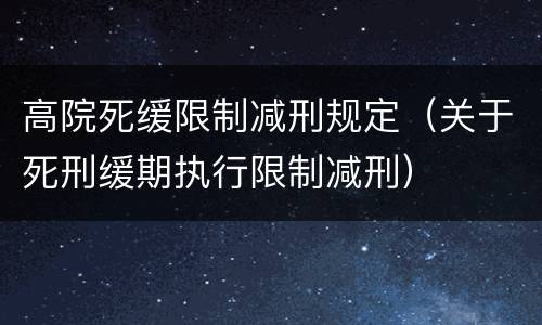 高院死缓限制减刑规定（关于死刑缓期执行限制减刑）