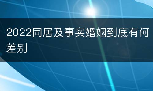 2022同居及事实婚姻到底有何差别