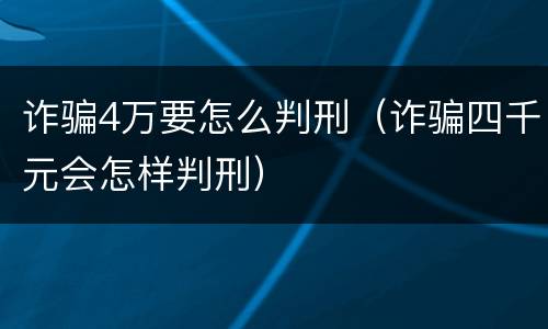 诈骗4万要怎么判刑（诈骗四千元会怎样判刑）