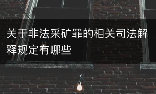 关于非法采矿罪的相关司法解释规定有哪些