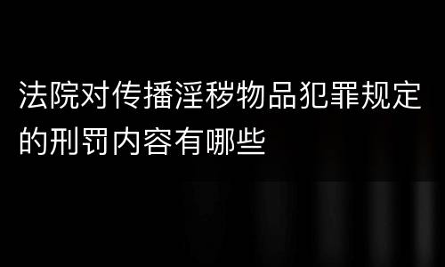 法院对传播淫秽物品犯罪规定的刑罚内容有哪些