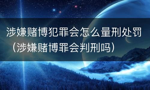 涉嫌赌博犯罪会怎么量刑处罚（涉嫌赌博罪会判刑吗）