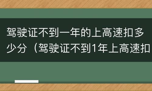 驾驶证不到一年的上高速扣多少分（驾驶证不到1年上高速扣多少分）