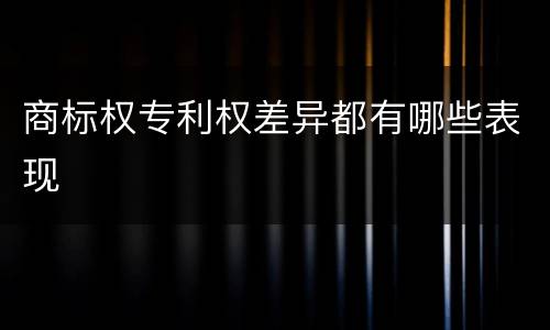 商标权专利权差异都有哪些表现