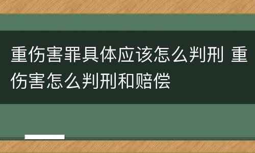 重伤害罪具体应该怎么判刑 重伤害怎么判刑和赔偿