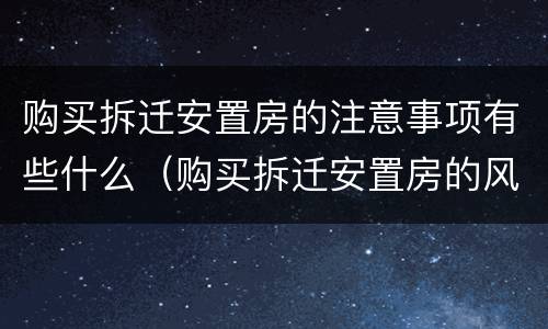 购买拆迁安置房的注意事项有些什么（购买拆迁安置房的风险）
