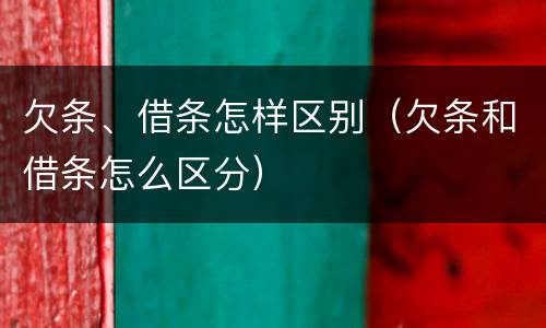 欠条、借条怎样区别（欠条和借条怎么区分）