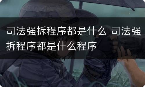 司法强拆程序都是什么 司法强拆程序都是什么程序