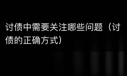 讨债中需要关注哪些问题（讨债的正确方式）