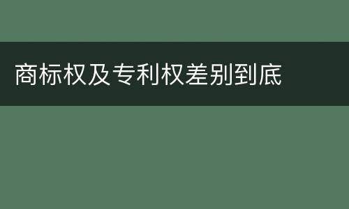 商标权及专利权差别到底