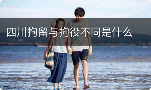 四川拘留与拘役不同是什么