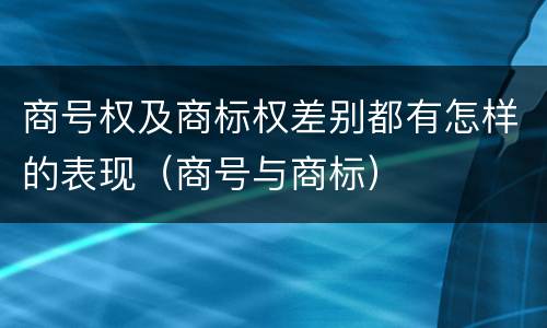 商号权及商标权差别都有怎样的表现（商号与商标）