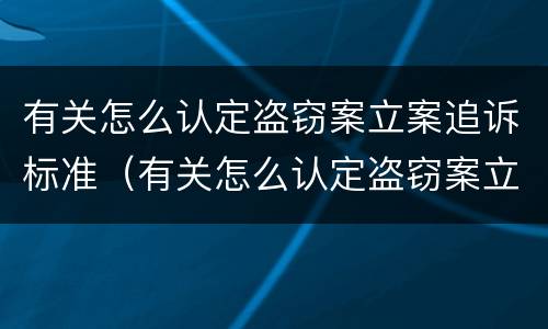 有关怎么认定盗窃案立案追诉标准(有关怎么认定盗窃案立案追诉标准的规定)