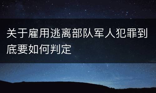 关于雇用逃离部队军人犯罪到底要如何判定